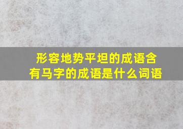 形容地势平坦的成语含有马字的成语是什么词语