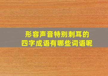 形容声音特别刺耳的四字成语有哪些词语呢