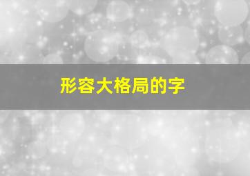 形容大格局的字