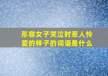 形容女子哭泣时惹人怜爱的样子的词语是什么