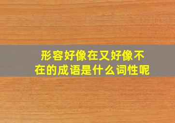 形容好像在又好像不在的成语是什么词性呢