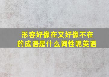 形容好像在又好像不在的成语是什么词性呢英语