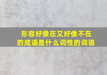 形容好像在又好像不在的成语是什么词性的词语