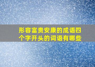 形容富贵安康的成语四个字开头的词语有哪些