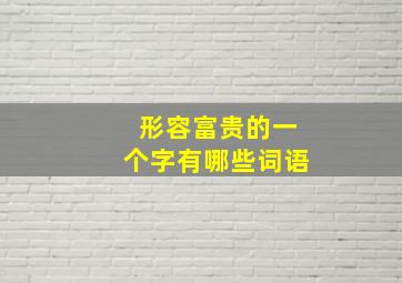 形容富贵的一个字有哪些词语