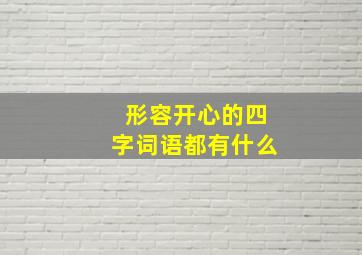 形容开心的四字词语都有什么