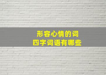 形容心情的词四字词语有哪些