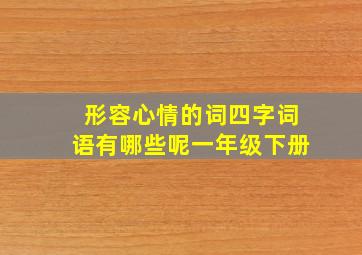 形容心情的词四字词语有哪些呢一年级下册