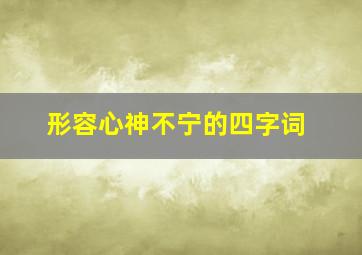 形容心神不宁的四字词