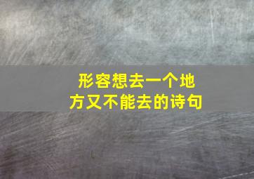 形容想去一个地方又不能去的诗句