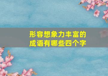 形容想象力丰富的成语有哪些四个字