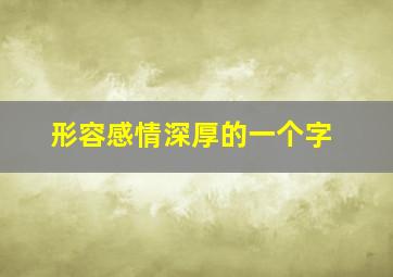 形容感情深厚的一个字