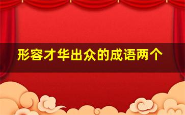 形容才华出众的成语两个