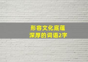 形容文化底蕴深厚的词语2字