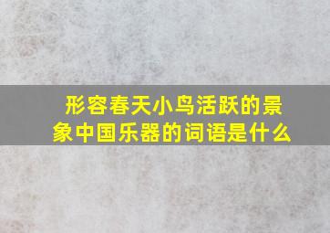 形容春天小鸟活跃的景象中国乐器的词语是什么