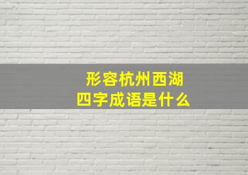 形容杭州西湖四字成语是什么