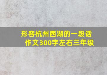 形容杭州西湖的一段话作文300字左右三年级