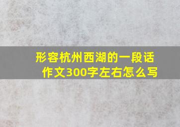 形容杭州西湖的一段话作文300字左右怎么写