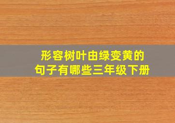 形容树叶由绿变黄的句子有哪些三年级下册