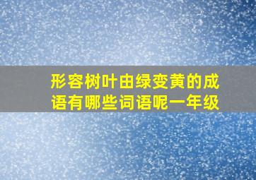 形容树叶由绿变黄的成语有哪些词语呢一年级