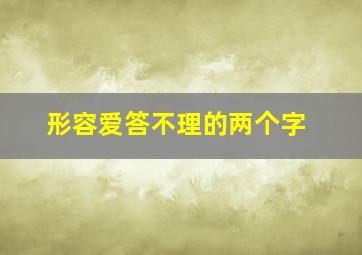 形容爱答不理的两个字