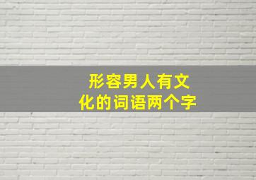 形容男人有文化的词语两个字