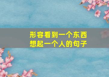 形容看到一个东西想起一个人的句子