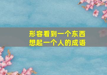 形容看到一个东西想起一个人的成语