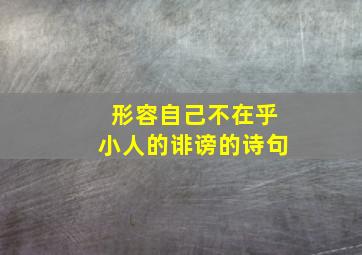 形容自己不在乎小人的诽谤的诗句