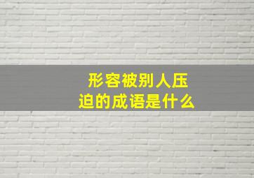 形容被别人压迫的成语是什么