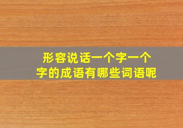 形容说话一个字一个字的成语有哪些词语呢