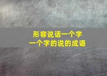 形容说话一个字一个字的说的成语