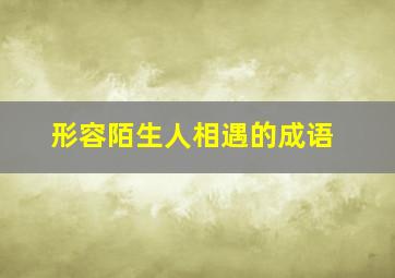 形容陌生人相遇的成语