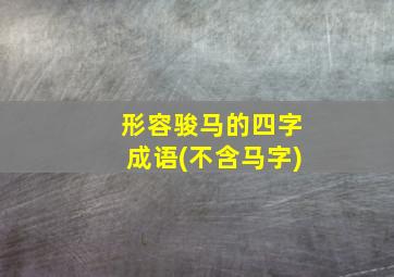 形容骏马的四字成语(不含马字)