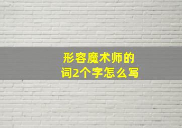 形容魔术师的词2个字怎么写