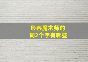 形容魔术师的词2个字有哪些