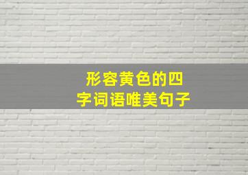 形容黄色的四字词语唯美句子