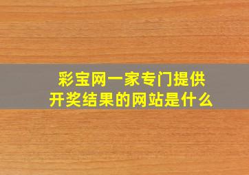 彩宝网一家专门提供开奖结果的网站是什么