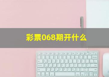 彩票068期开什么