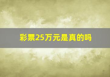 彩票25万元是真的吗