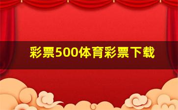 彩票500体育彩票下载