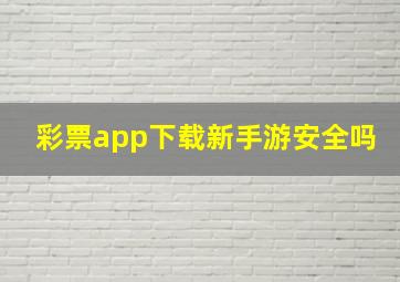 彩票app下载新手游安全吗