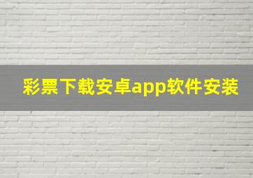 彩票下载安卓app软件安装