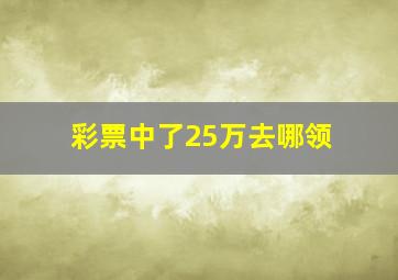 彩票中了25万去哪领