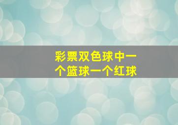 彩票双色球中一个篮球一个红球