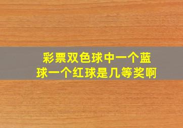 彩票双色球中一个蓝球一个红球是几等奖啊