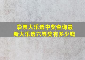 彩票大乐透中奖查询最新大乐透六等奖有多少钱