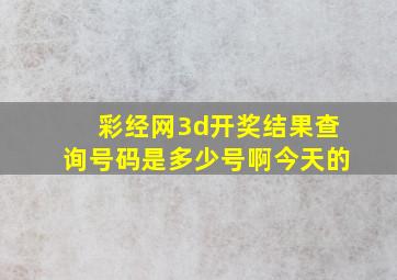 彩经网3d开奖结果查询号码是多少号啊今天的