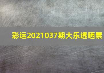 彩运2021037期大乐透晒票