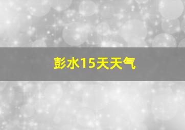 彭水15天天气